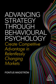 Advancing Strategy through Behavioural Psychology (Create Competitive Advantage in Relentlessly Changing Markets) - 9781398604827 by Pontus Wadström, 9781398604827