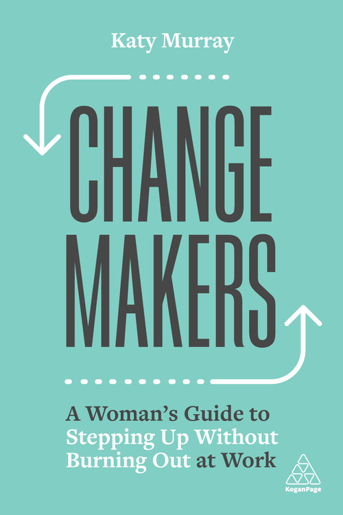 Change Makers (A Woman's Guide to Stepping Up Without Burning Out at Work) by Katy Murray, 9781398605084
