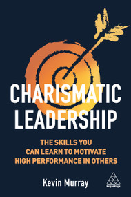 Charismatic Leadership (The Skills You Can Learn to Motivate High Performance in Others) by Kevin Murray, 9781789660951
