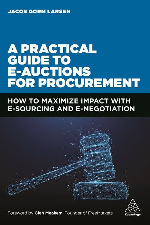 A Practical Guide to E-auctions for Procurement (How to Maximize Impact with e-Sourcing and e-Negotiation) by Jacob Gorm Larsen, 9781398600287