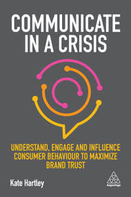 Communicate in a Crisis (Understand, Engage and Influence Consumer Behaviour to Maximize Brand Trust) - 9780749486501 by Kate Hartley, 9780749486501