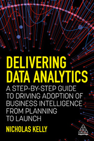 Delivering Data Analytics (A Step-By-Step Guide to Driving Adoption of Business Intelligence from Planning to Launch) by Nicholas Kelly, 9781398602946