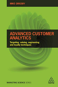Advanced Customer Analytics (Targeting, Valuing, Segmenting and Loyalty Techniques) by Mike Grigsby, 9780749477158