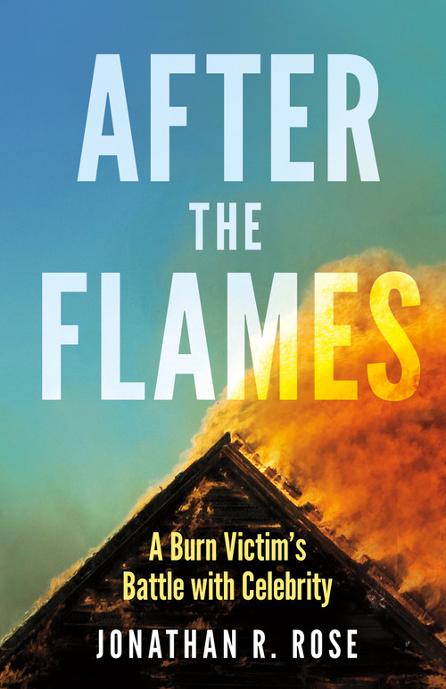 After the Flames (A Burn Victim's Battle With Celebrity) by Jonathan R. Rose, 9781459753785