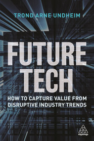 Future Tech (How to Capture Value from Disruptive Industry Trends) by Trond Arne Undheim, 9781398600324