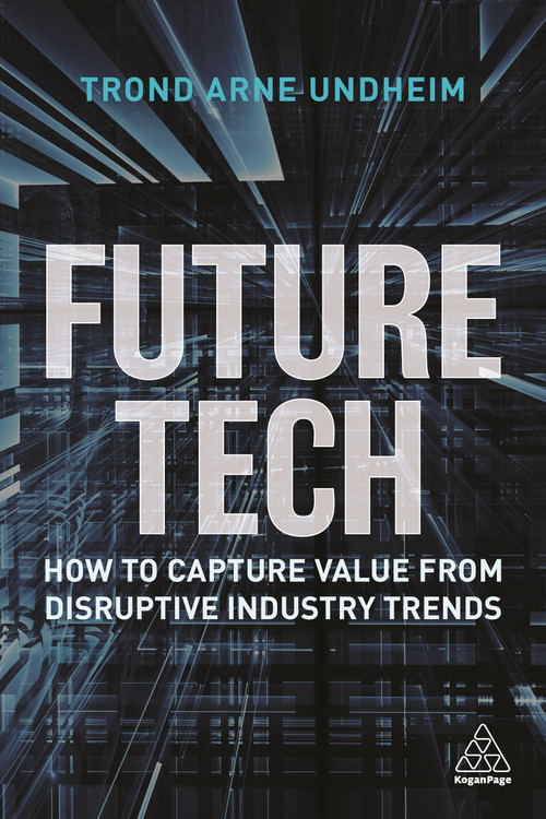 Future Tech (How to Capture Value from Disruptive Industry Trends) by Trond Arne Undheim, 9781398600324