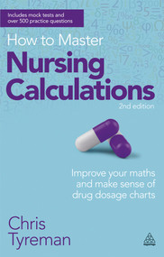 How to Master Nursing Calculations (Improve Your Maths and Make Sense of Drug Dosage Charts) by Chris John Tyreman, 9780749467531