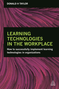 Learning Technologies in the Workplace (How to Successfully Implement Learning Technologies in Organizations) by Donald H Taylor, 9780749476403