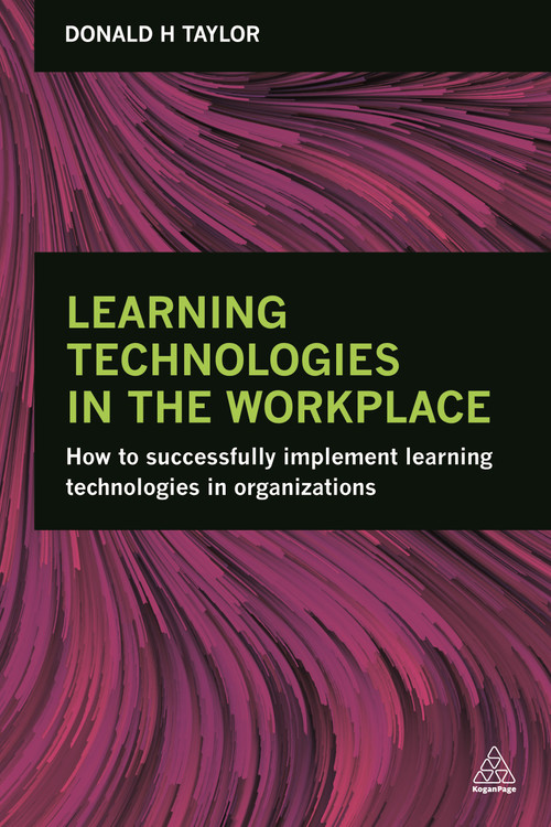 Learning Technologies in the Workplace (How to Successfully Implement Learning Technologies in Organizations) by Donald H Taylor, 9780749476403