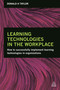Learning Technologies in the Workplace (How to Successfully Implement Learning Technologies in Organizations) by Donald H Taylor, 9780749476403