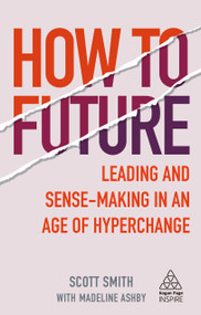 How to Future (Leading and Sense-making in an Age of Hyperchange) by Scott Smith, Madeline Ashby, 9781789664720