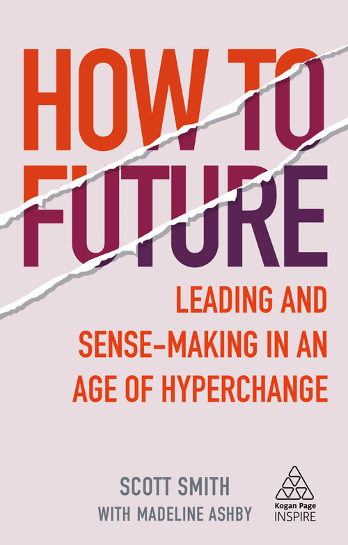 How to Future (Leading and Sense-making in an Age of Hyperchange) by Scott Smith, Madeline Ashby, 9781789664720