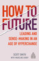 How to Future (Leading and Sense-making in an Age of Hyperchange) by Scott Smith, Madeline Ashby, 9781789664720