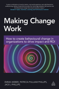 Making Change Work (How to Create Behavioural Change in Organizations to Drive Impact and ROI) by Emma Weber, Patricia Pulliam Phillips, Jack Phillips, 9780749477608