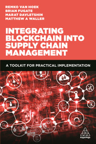 Integrating Blockchain into Supply Chain Management (A Toolkit for Practical Implementation) by Matthew A. Waller, Remko van Hoek, Marat Davletshin, Brian Fugate, 9780749498269