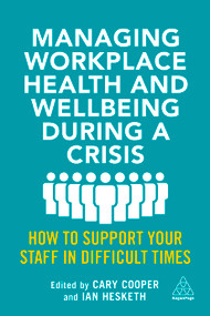 Managing Workplace Health and Wellbeing during a Crisis (How to Support your Staff in Difficult Times) by Cary Cooper, Ian Hesketh, 9781398601222