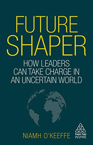 Future Shaper (How Leaders Can Take Charge in an Uncertain World) by Niamh O'Keeffe, 9781789662207