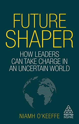 Future Shaper (How Leaders Can Take Charge in an Uncertain World) by Niamh O'Keeffe, 9781789662207