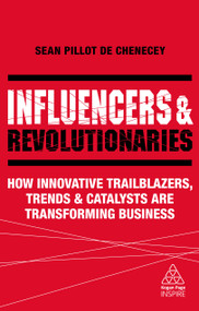 Influencers and Revolutionaries (How Innovative Trailblazers, Trends and Catalysts Are Transforming Business) by Sean Pillot de Chenecey, 9780749498689