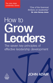 How to Grow Leaders (The Seven Key Principles of Effective Leadership Development) by John Adair, 9780749454807