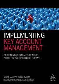 Implementing Key Account Management (Designing Customer-Centric Processes for Mutual Growth) by Javier Marcos, Mark Davies, Rodrigo Guesalaga, Sue Holt, 9780749482756