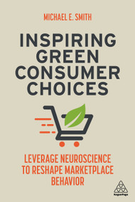 Inspiring Green Consumer Choices (Leverage Neuroscience to Reshape Marketplace Behavior) - 9781398601000 by Michael E. Smith, 9781398601000