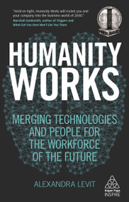 Humanity Works (Merging Technologies and People for the Workforce of the Future) by Alexandra Levit, 9780749483456