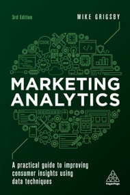 Marketing Analytics (A Practical Guide to Improving Consumer Insights Using Data Techniques) by Mike Grigsby, 9781398608191