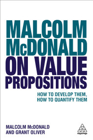 Malcolm McDonald on Value Propositions (How to Develop Them, How to Quantify Them) by Malcolm McDonald, Grant Oliver, 9780749481766
