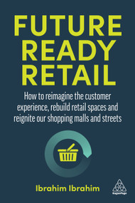 Future-Ready Retail (How to Reimagine the Customer Experience, Rebuild Retail Spaces and Reignite our Shopping Malls and Streets) - 9781398603349 by Ibrahim Ibrahim, 9781398603349
