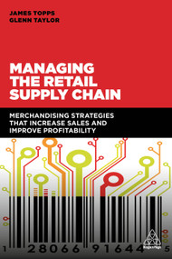 Managing the Retail Supply Chain (Merchandising Strategies that Increase Sales and Improve Profitability) by James Topps, Glenn Taylor, 9780749480622