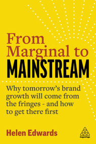 From Marginal to Mainstream (Why Tomorrow's Brand Growth Will Come from the Fringes - and How to Get There First) by Helen Edwards, 9781398604315