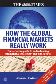 How the Global Financial Markets Really Work (The Definitive Guide to Understanding International Investment and Money Flows) by Alexander Davidson, 9780749453930