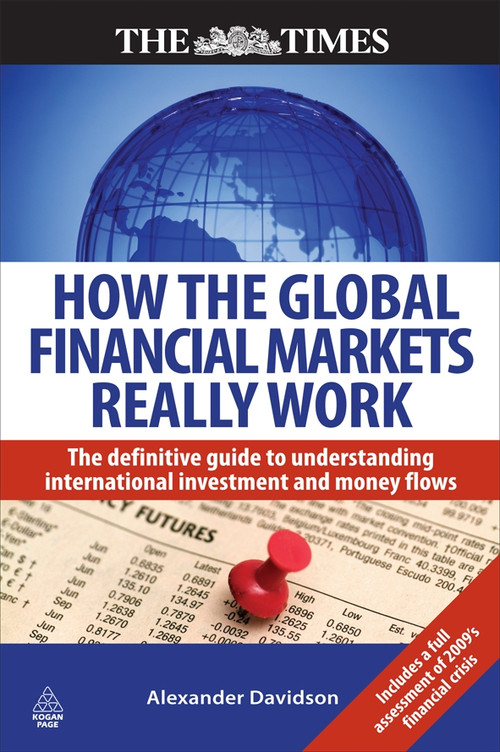 How the Global Financial Markets Really Work (The Definitive Guide to Understanding International Investment and Money Flows) by Alexander Davidson, 9780749453930
