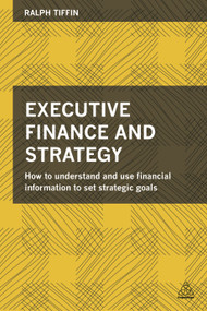 Executive Finance and Strategy (How to Understand and Use Financial Information to Set Strategic Goals) by Ralph Tiffin, 9780749471507