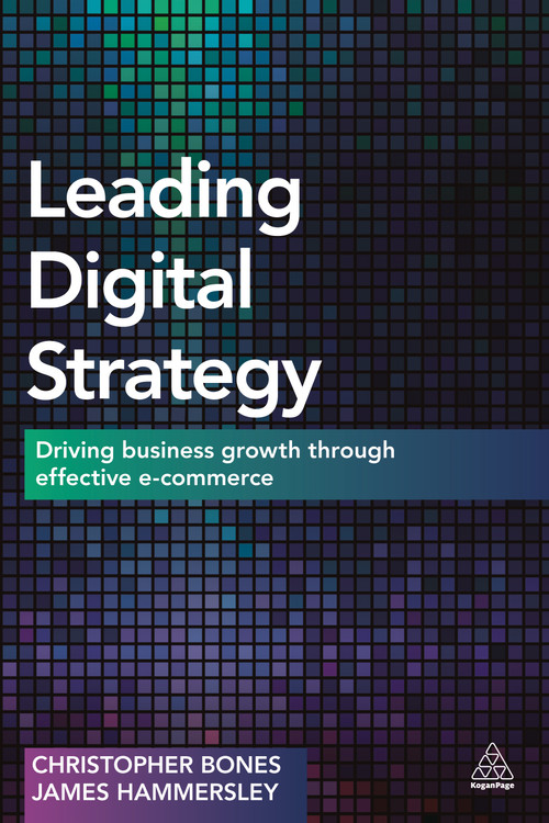 Leading Digital Strategy (Driving Business Growth Through Effective E-commerce) by Christopher Bones, James Hammersley, 9780749473099