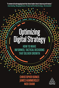 Optimizing Digital Strategy (How to Make Informed, Tactical Decisions that Deliver Growth) by Christopher Bones, James Hammersley, Nick Shaw, 9780749483722