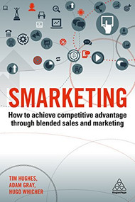 Smarketing (How to Achieve Competitive Advantage through Blended Sales and Marketing) by Timothy Hughes, Adam Gray, Hugo Whicher, 9780749483586