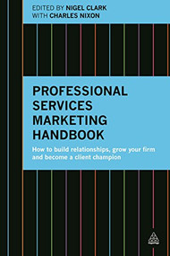 Professional Services Marketing Handbook (How to Build Relationships, Grow Your Firm and Become a Client Champion) by Nigel Clark, Charles Nixon, 9780749473464