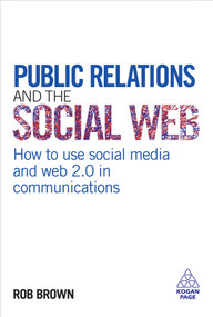 Public Relations and the Social Web (How to Use Social Media and Web 2.0 in Communications) by Rob Brown, 9780749455071
