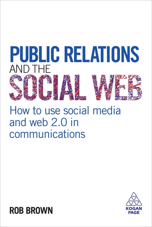 Public Relations and the Social Web (How to Use Social Media and Web 2.0 in Communications) by Rob Brown, 9780749455071