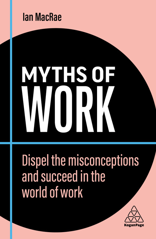 Myths of Work (Dispel the Misconceptions and Succeed in the World of Work) by Ian MacRae, 9781398608573