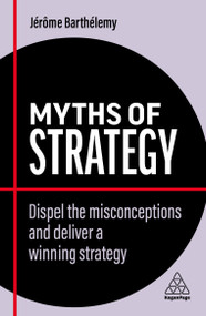 Myths of Strategy (Dispel the Misconceptions and Deliver a Winning Strategy) by Jérôme Barthélemy, 9781398607828