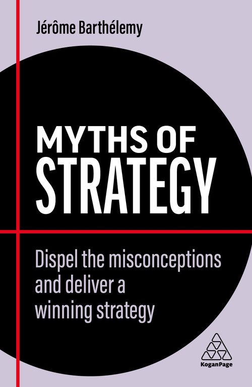 Myths of Strategy (Dispel the Misconceptions and Deliver a Winning Strategy) by Jérôme Barthélemy, 9781398607828