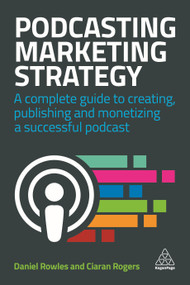 Podcasting Marketing Strategy (A Complete Guide to Creating, Publishing and Monetizing a Successful Podcast) - 9780749486235 by Daniel Rowles, Ciaran Rogers, 9780749486235