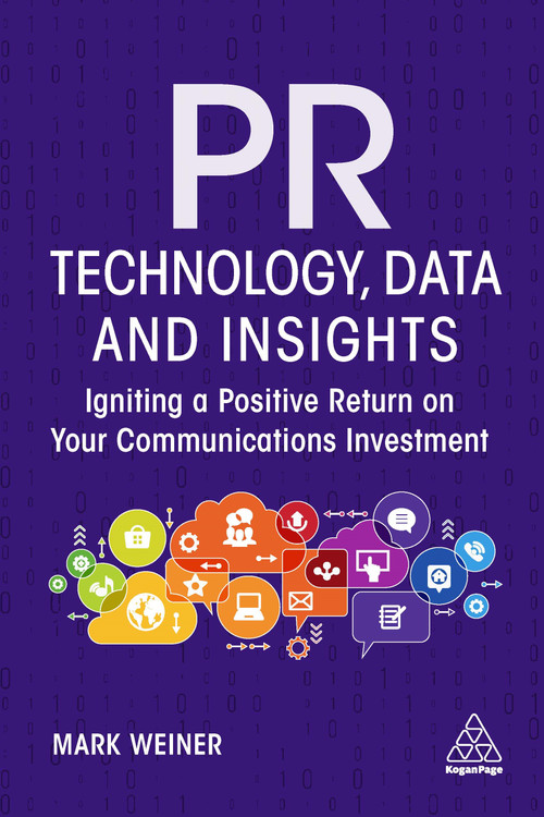 PR Technology, Data and Insights (Igniting a Positive Return on Your Communications Investment) by Mark Weiner, Tina McCorkindale, 9781398600409
