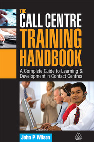 The Call Centre Training Handbook (A Complete Guide to Learning and Development in Contact Centres) by John P. Wilson, 9780749450885