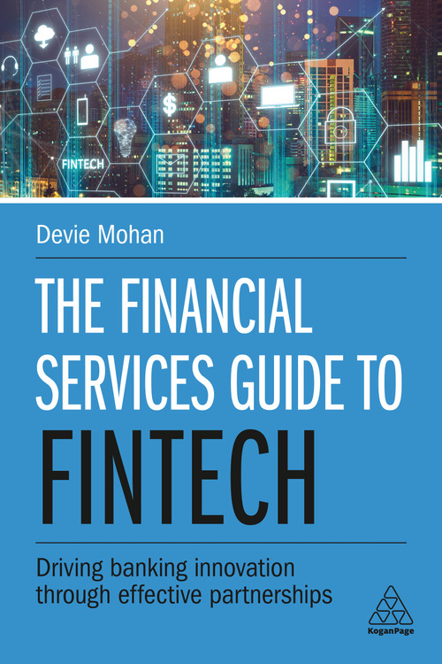 The Financial Services Guide to Fintech (Driving Banking Innovation Through Effective Partnerships) by Devie Mohan, 9780749486372