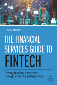 The Financial Services Guide to Fintech (Driving Banking Innovation Through Effective Partnerships) by Devie Mohan, 9780749486372