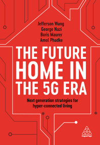 The Future Home in the 5G Era (Next Generation Strategies for Hyper-connected Living) by Jefferson Wang, George Nazi, Boris Maurer, Amol Phadke, 9781789665529
